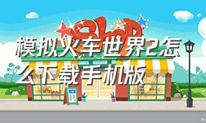 模拟火车世界2怎么下载手机版