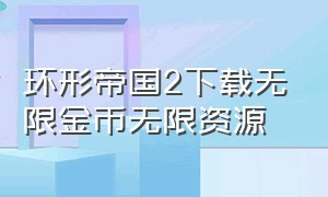 环形帝国2下载无限金币无限资源