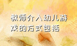 教师介入幼儿游戏的方式包括