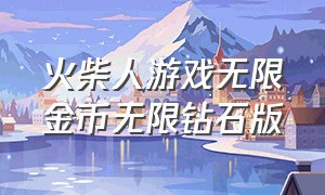 火柴人游戏无限金币无限钻石版（火柴人无限金币和无限钻石版大全）