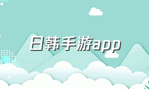 日韩手游app（日本最火手游app下载）