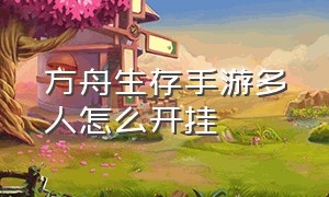 方舟生存手游多人怎么开挂（方舟生存进化手游如何开修改器）