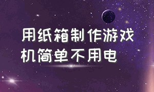 用纸箱制作游戏机简单不用电