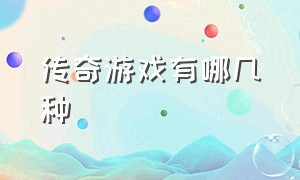 传奇游戏有哪几种（传奇游戏哪款做的最好）