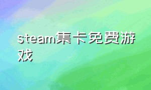 steam集卡免费游戏（steam免费带集卡牌的游戏）