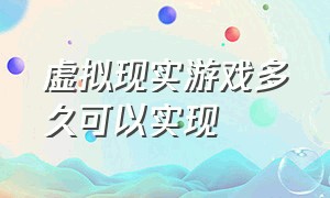 虚拟现实游戏多久可以实现