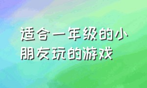 适合一年级的小朋友玩的游戏