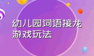 幼儿园词语接龙游戏玩法