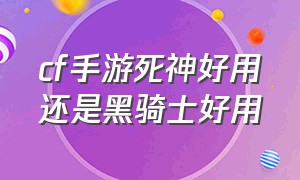 cf手游死神好用还是黑骑士好用