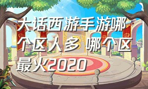 大话西游手游哪个区人多 哪个区最火2020（大话西游手游官方官网）