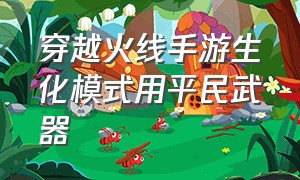 穿越火线手游生化模式用平民武器