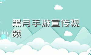 黑月手游宣传视频（黑月手游宣传视频大全）