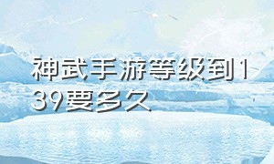 神武手游等级到139要多久