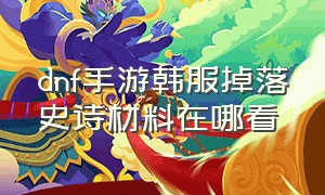 dnf手游韩服掉落史诗材料在哪看