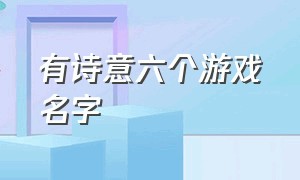 有诗意六个游戏名字