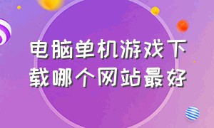 电脑单机游戏下载哪个网站最好（电脑单机免费游戏网站哪个好）