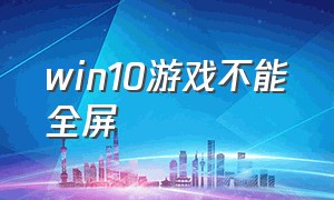 Win10游戏不能全屏