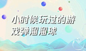 小时候玩过的游戏弹溜溜球