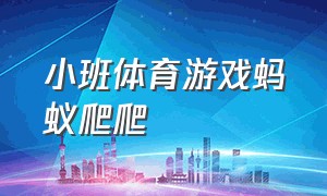 小班体育游戏蚂蚁爬爬（小班体育游戏《爬爬乐》）