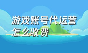 游戏账号代运营怎么收费