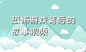 恐怖游戏背后的故事视频