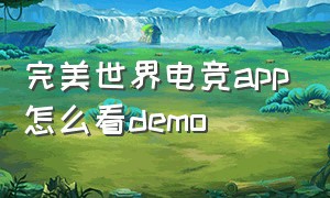 完美世界电竞app怎么看demo（完美世界电竞app）