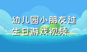 幼儿园小朋友过生日游戏视频