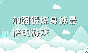 加强锻炼身体最快的游戏（适合锻炼节奏感强的游戏）