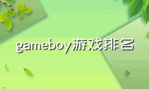 gameboy游戏排名（gameboy 中文游戏有哪些）