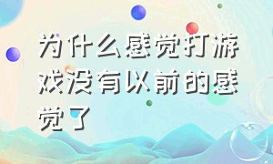 为什么感觉打游戏没有以前的感觉了