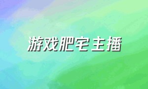 游戏肥宅主播（肥宅游戏解说）