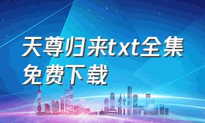 天尊归来txt全集免费下载