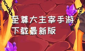 至尊大主宰手游下载最新版