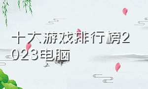 十大游戏排行榜2023电脑