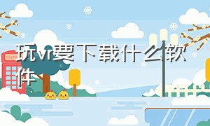 玩vr要下载什么软件