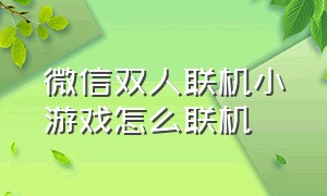 微信双人联机小游戏怎么联机