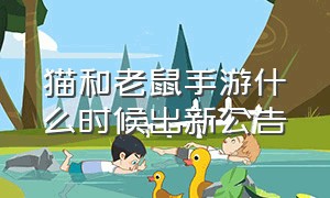 猫和老鼠手游什么时候出新公告