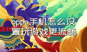 oppo手机怎么设置玩游戏更流畅