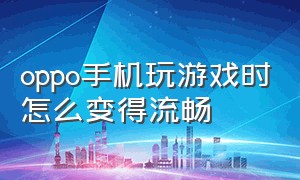 oppo手机玩游戏时怎么变得流畅