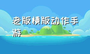 老版横版动作手游（最新横版动作手游排行）