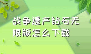 战争遗产钻石无限版怎么下载