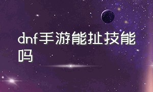 dnf手游能扯技能吗（dnf手游技能按键）