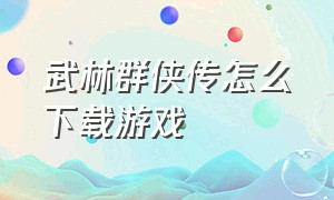 武林群侠传怎么下载游戏