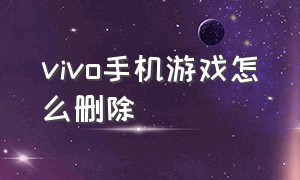 vivo手机游戏怎么删除