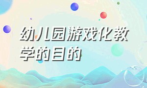 幼儿园游戏化教学的目的