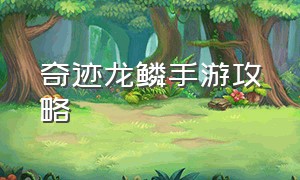 奇迹龙鳞手游攻略（龙鳞奇迹手游官网）