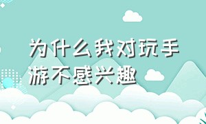 为什么我对玩手游不感兴趣