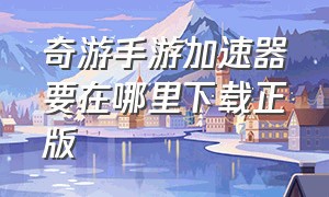 奇游手游加速器要在哪里下载正版