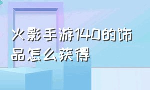 火影手游140的饰品怎么获得