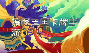 搞怪三国卡牌手游（卡牌三国游戏手游排行榜）